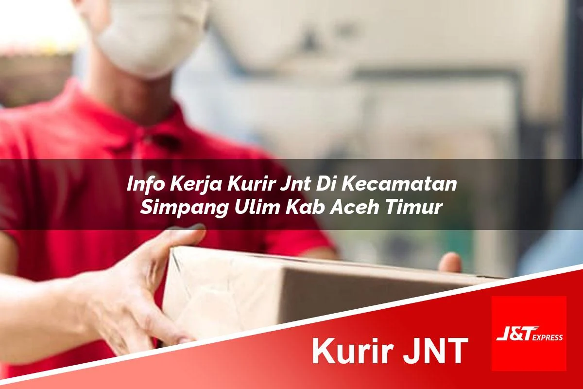 info kerja kurir jnt di kecamatan simpang ulim kab aceh timur 1761178227