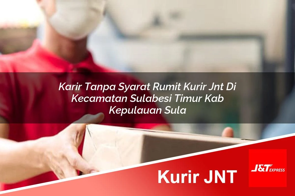 karir tanpa syarat rumit kurir jnt di kecamatan sulabesi timur kab kepulauan sula 1760959583