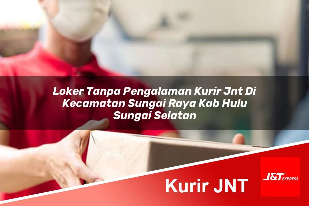 loker tanpa pengalaman kurir jnt di kecamatan sungai raya kab hulu sungai selatan 1760991500